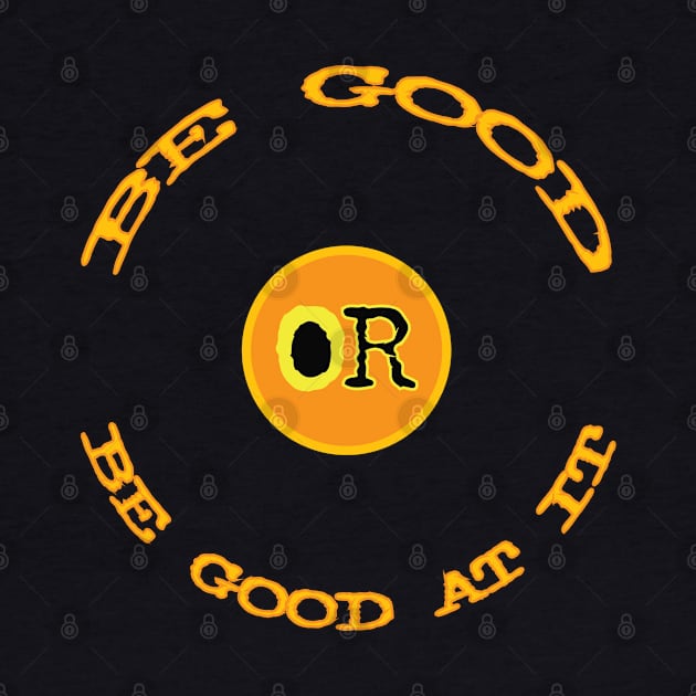 Be Good or Be Good At It by Fuckinuts